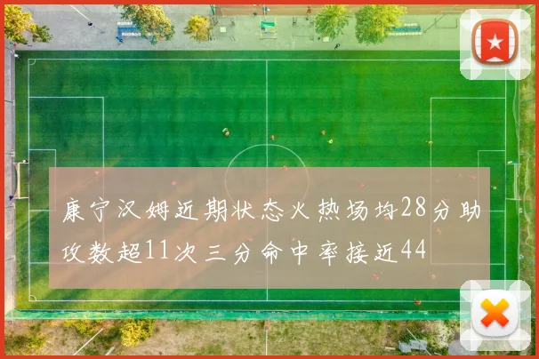 康宁汉姆近期状态火热场均28分助攻数超11次三分命中率接近44