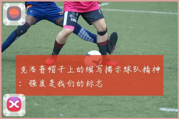 克洛普帽子上的缩写揭示球队精神：强度是我们的标志