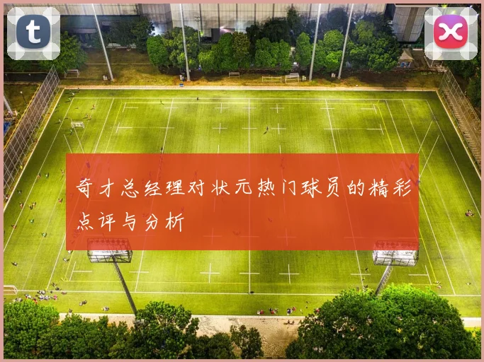 奇才总经理对状元热门球员的精彩点评与分析