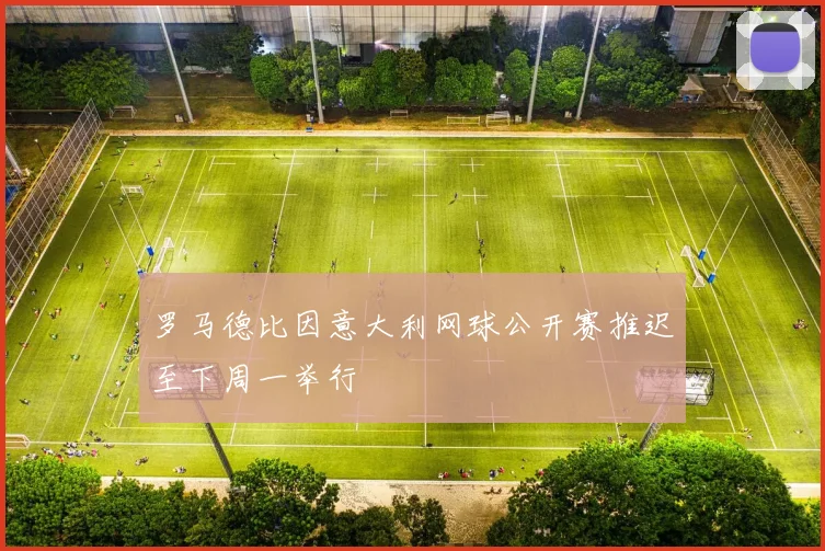 罗马德比因意大利网球公开赛推迟至下周一举行