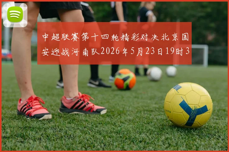 中超联赛第十四轮精彩对决北京国安迎战河南队2026年5月23日19时35分开赛
